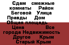 Сдам 2 смежные комнаты  › Район ­ Беговой › Улица ­ Правды  › Дом ­ 1/2 › Общая площадь ­ 27 › Цена ­ 25 000 - Все города Недвижимость » Другое   . Крым,Старый Крым